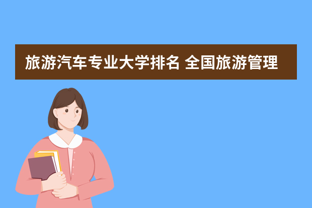 旅游汽车专业大学排名 全国旅游管理专业排名